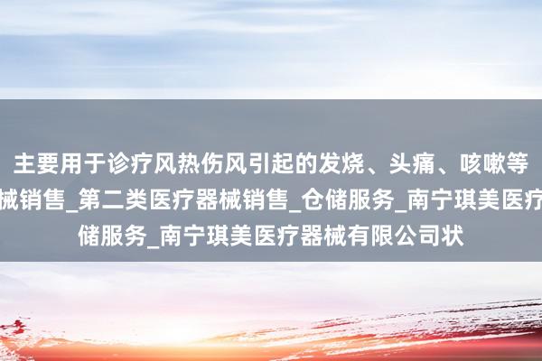 主要用于诊疗风热伤风引起的发烧、头痛、咳嗽等症第一类医疗器械销售_第二类医疗器械销售_仓储服务_南宁琪美医疗器械有限公司状